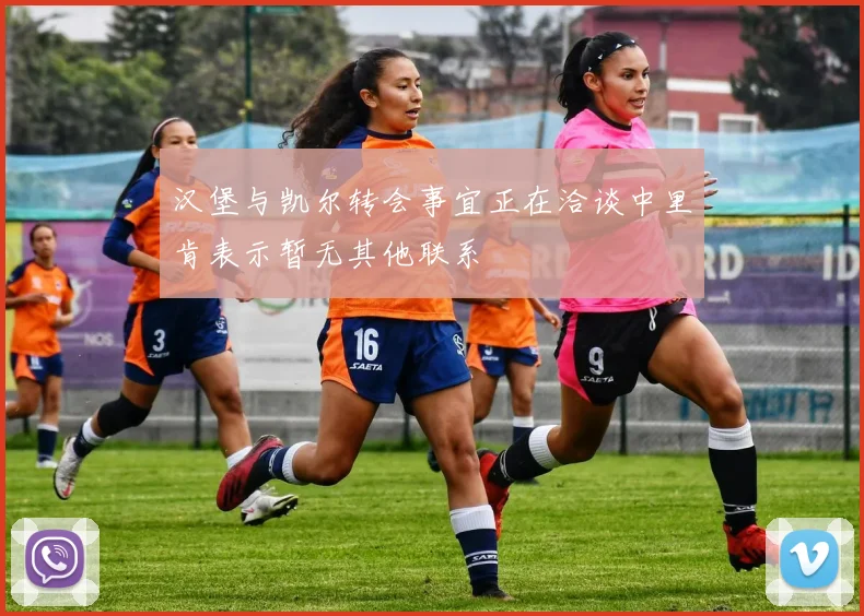 汉堡与凯尔转会事宜正在洽谈中里肯表示暂无其他联系