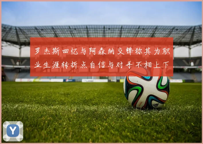 罗杰斯回忆与阿森纳交锋称其为职业生涯转折点自信与对手不相上下