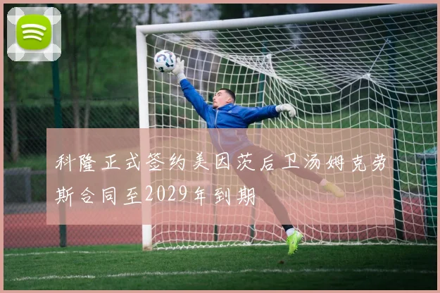 科隆正式签约美因茨后卫汤姆克劳斯合同至2029年到期