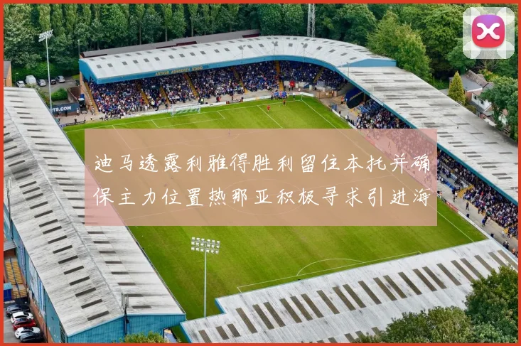迪马透露利雅得胜利留住本托并确保主力位置热那亚积极寻求引进海因