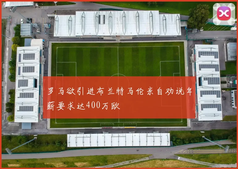 罗马欲引进布兰特马伦亲自劝说年薪要求达400万欧
