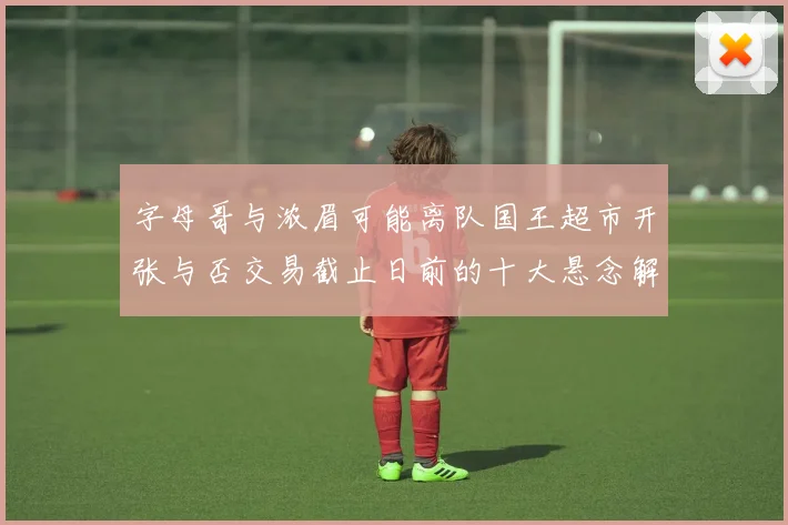 字母哥与浓眉可能离队国王超市开张与否交易截止日前的十大悬念解析