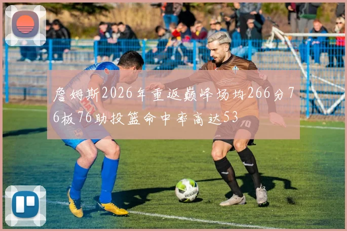詹姆斯2026年重返巅峰场均266分76板76助投篮命中率高达53