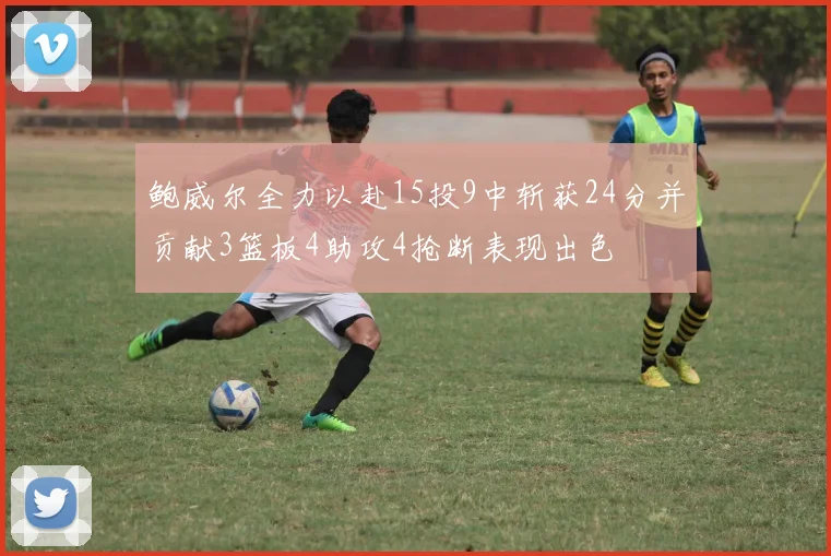 鲍威尔全力以赴15投9中斩获24分并贡献3篮板4助攻4抢断表现出色