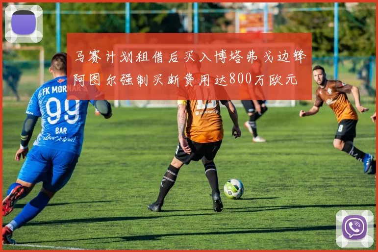 马赛计划租借后买入博塔弗戈边锋阿图尔强制买断费用达800万欧元