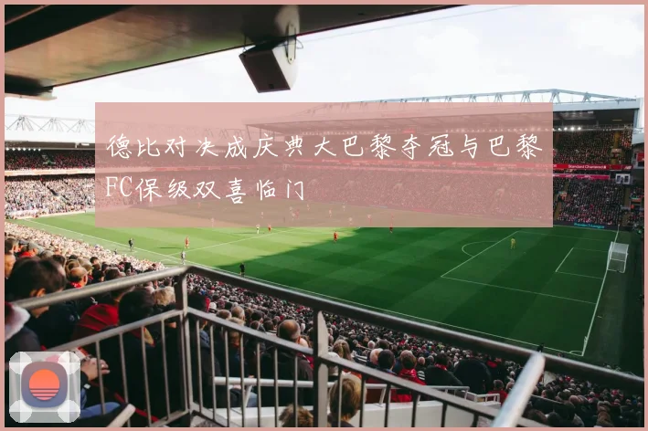德比对决成庆典大巴黎夺冠与巴黎FC保级双喜临门