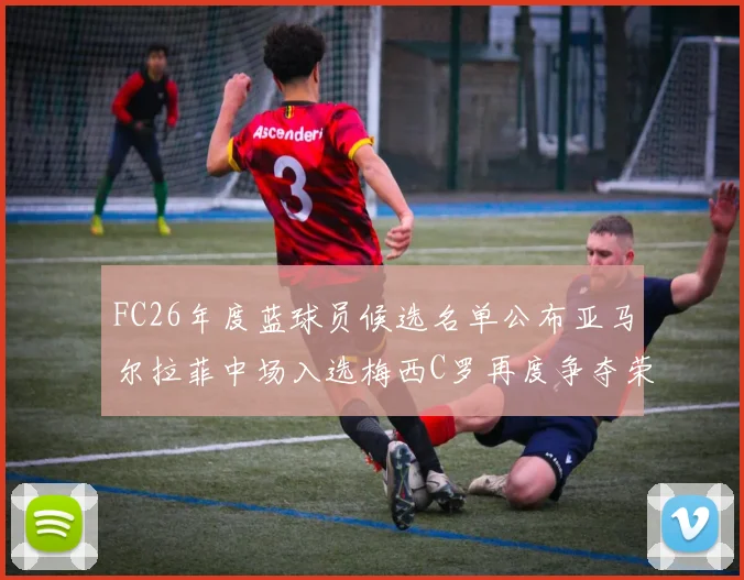 FC26年度蓝球员候选名单公布亚马尔拉菲中场入选梅西C罗再度争夺荣誉